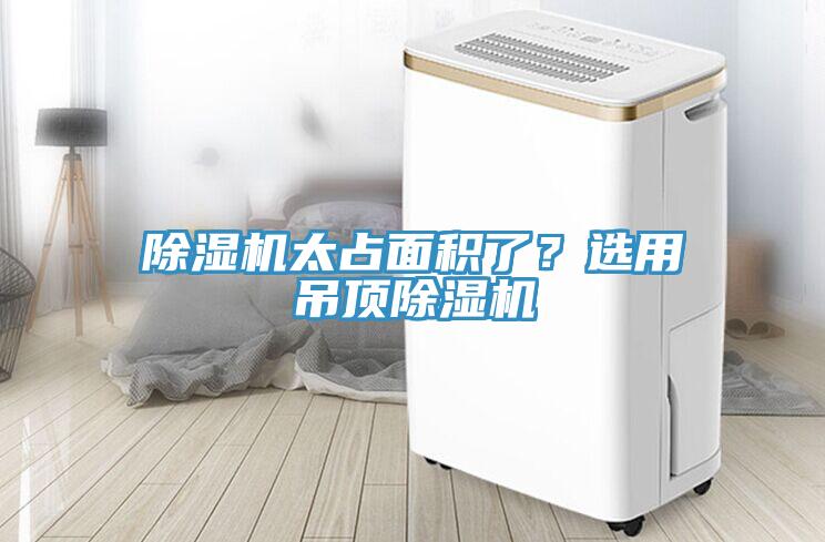 除濕機(jī)太占面積了？選用吊頂除濕機(jī)
