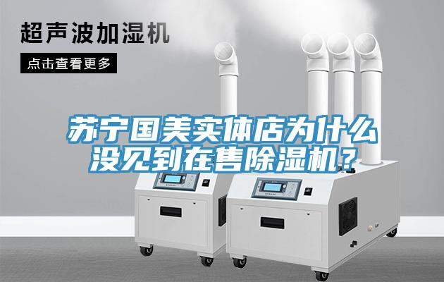 蘇寧國美實(shí)體店為什么沒見到在售除濕機(jī)？