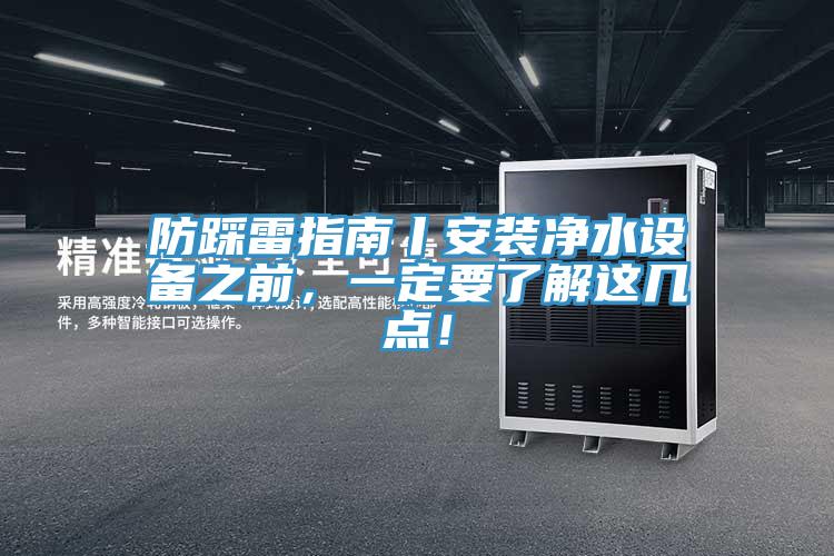 防踩雷指南丨安裝凈水設(shè)備之前，一定要了解這幾點(diǎn)！