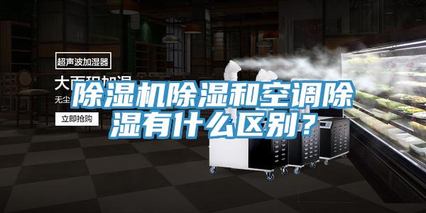 除濕機(jī)除濕和空調(diào)除濕有什么區(qū)別？