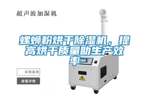 螺螄粉烘干除濕機，提高烘干質(zhì)量助生產(chǎn)效率