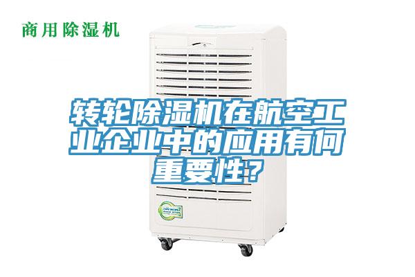 轉(zhuǎn)輪除濕機(jī)在航空工業(yè)企業(yè)中的應(yīng)用有何重要性？