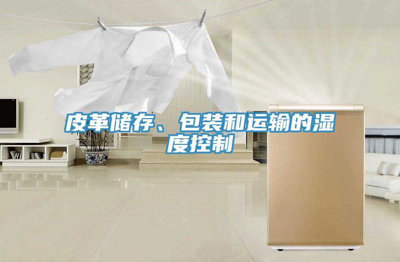 皮革儲存、包裝和運輸?shù)臐穸瓤刂?/></p>
                            <p style=