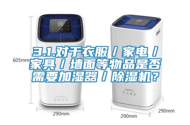 3.1.對(duì)于衣服／家電／家具／墻面等物品是否需要加濕器／除濕機(jī)？