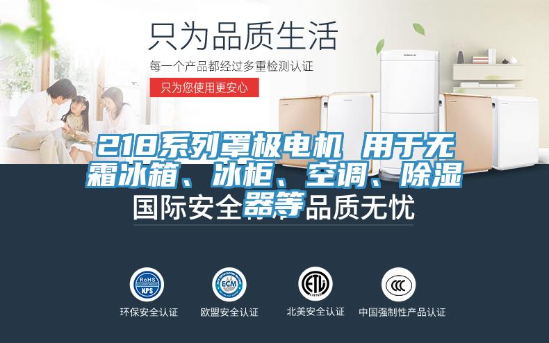 218系列罩極電機(jī) 用于無(wú)霜冰箱、冰柜、空調(diào)、除濕器等