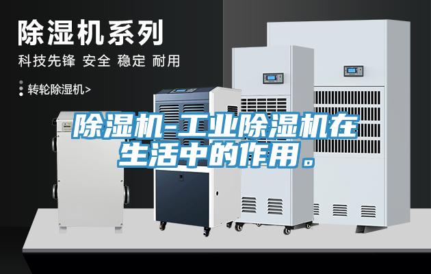 除濕機-工業(yè)除濕機在生活中的作用。