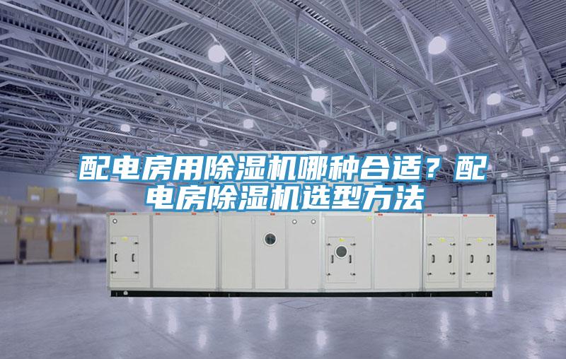 配電房用除濕機(jī)哪種合適？配電房除濕機(jī)選型方法
