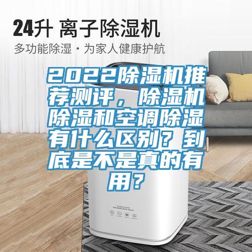 2022除濕機(jī)推薦測(cè)評(píng)，除濕機(jī)除濕和空調(diào)除濕有什么區(qū)別？到底是不是真的有用？