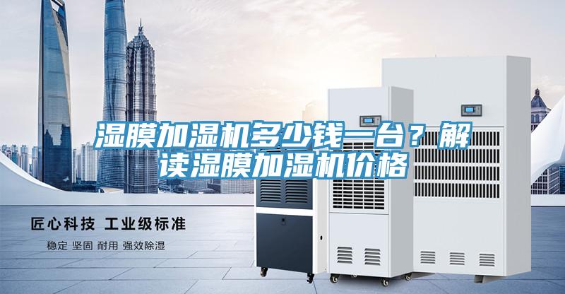 濕膜加濕機(jī)多少錢一臺(tái)？解讀濕膜加濕機(jī)價(jià)格
