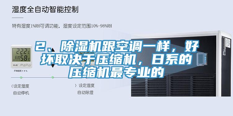 2、除濕機(jī)跟空調(diào)一樣，好壞取決于壓縮機(jī)，日系的壓縮機(jī)最專業(yè)的
