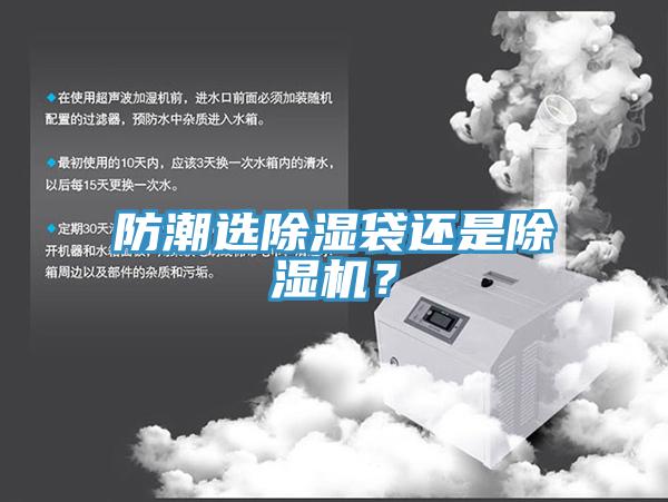 防潮選除濕袋還是除濕機(jī)？