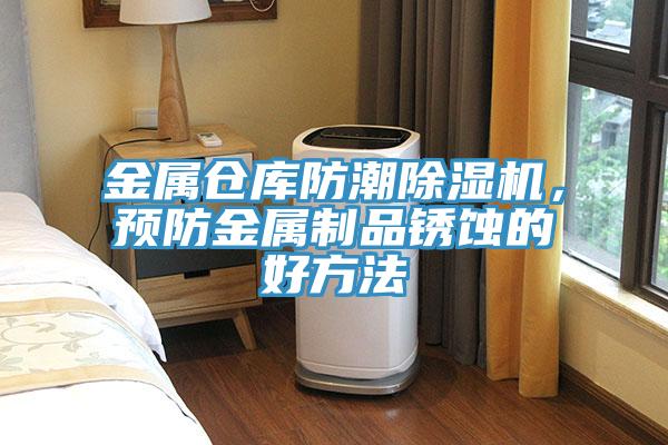 金屬倉(cāng)庫(kù)防潮除濕機(jī)，預(yù)防金屬制品銹蝕的好方法