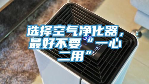 選擇空氣凈化器，最好不要“一心二用”