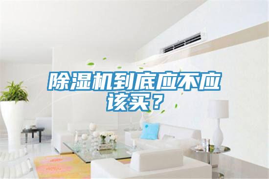 除濕機到底應不應該買？