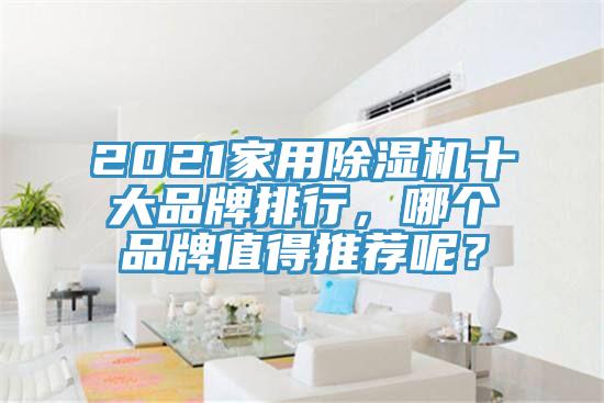 2021家用除濕機(jī)十大品牌排行，哪個(gè)品牌值得推薦呢？
