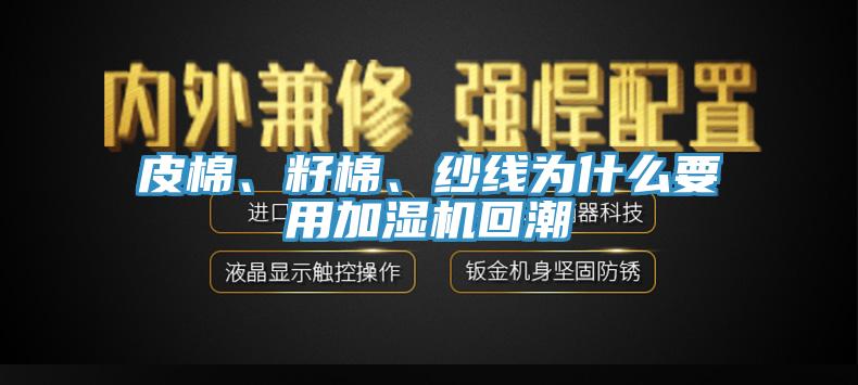 皮棉、籽棉、紗線為什么要用加濕機回潮