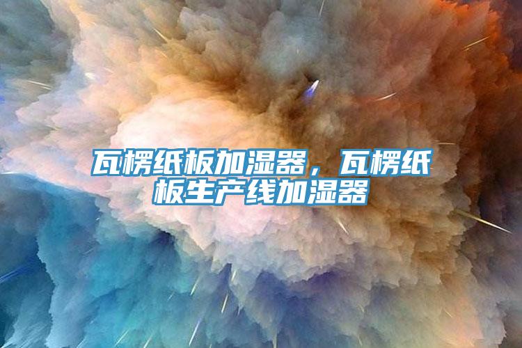 瓦楞紙板加濕器，瓦楞紙板生產(chǎn)線加濕器