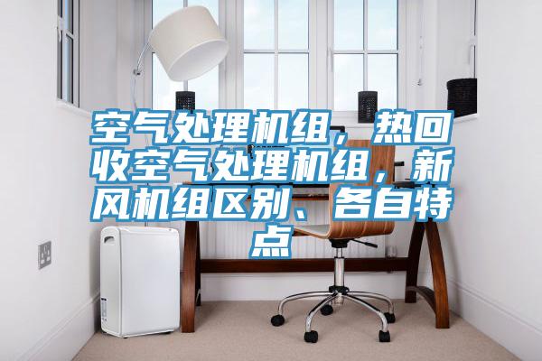 空氣處理機(jī)組，熱回收空氣處理機(jī)組，新風(fēng)機(jī)組區(qū)別、各自特點(diǎn)