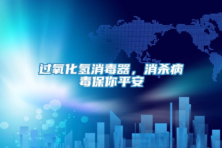 過氧化氫消毒器，消殺病毒保你平安