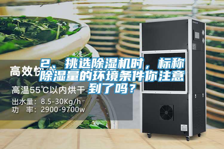 2、挑選除濕機(jī)時(shí)，標(biāo)稱除濕量的環(huán)境條件你注意到了嗎？
