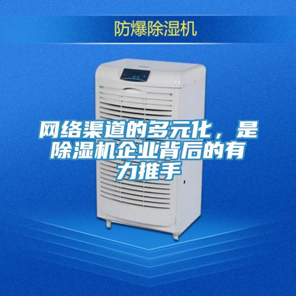 網(wǎng)絡(luò)渠道的多元化，是除濕機(jī)企業(yè)背后的有力推手