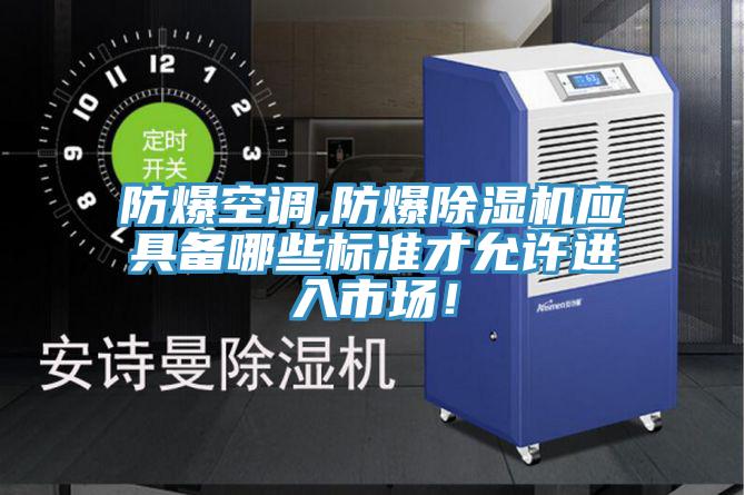 防爆空調(diào),防爆除濕機(jī)應(yīng)具備哪些標(biāo)準(zhǔn)才允許進(jìn)入市場(chǎng)！