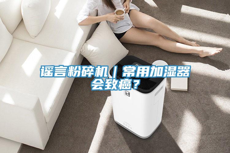 謠言粉碎機｜常用加濕器會致癌？