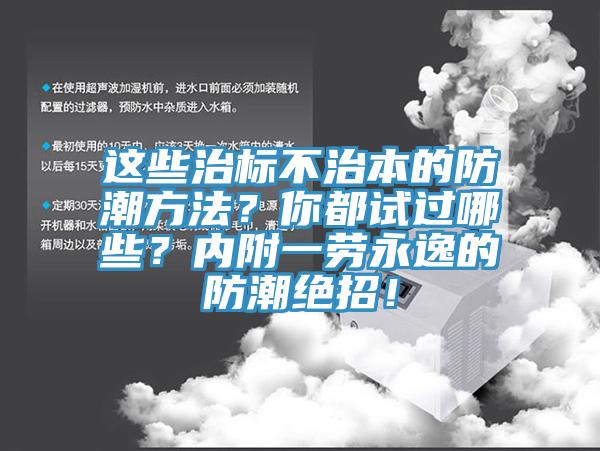 這些治標不治本的防潮方法？你都試過哪些？內(nèi)附一勞永逸的防潮絕招！