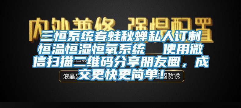 三恒系統(tǒng)春蛙秋蟬私人訂制恒溫恒濕恒氧系統(tǒng)  使用微信掃描二維碼分享朋友圈，成交更快更簡(jiǎn)單！