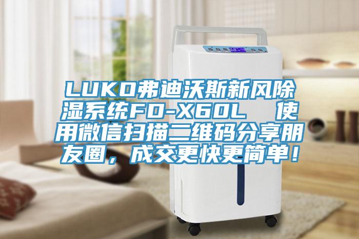 LUKO弗迪沃斯新風(fēng)除濕系統(tǒng)FD-X60L  使用微信掃描二維碼分享朋友圈，成交更快更簡單！