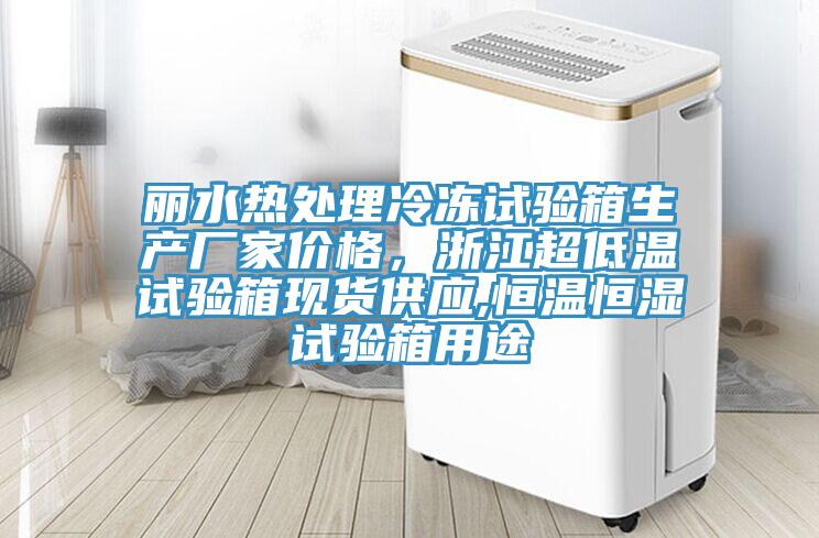 麗水熱處理冷凍試驗(yàn)箱生產(chǎn)廠(chǎng)家價(jià)格，浙江超低溫試驗(yàn)箱現(xiàn)貨供應(yīng),恒溫恒濕試驗(yàn)箱用途