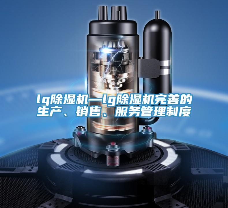lg除濕機—lg除濕機完善的生產(chǎn)、銷售、服務(wù)管理制度