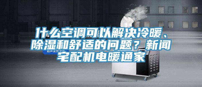 什么空調(diào)可以解決冷暖、除濕和舒適的問題？新聞?wù)錂C電暖通家