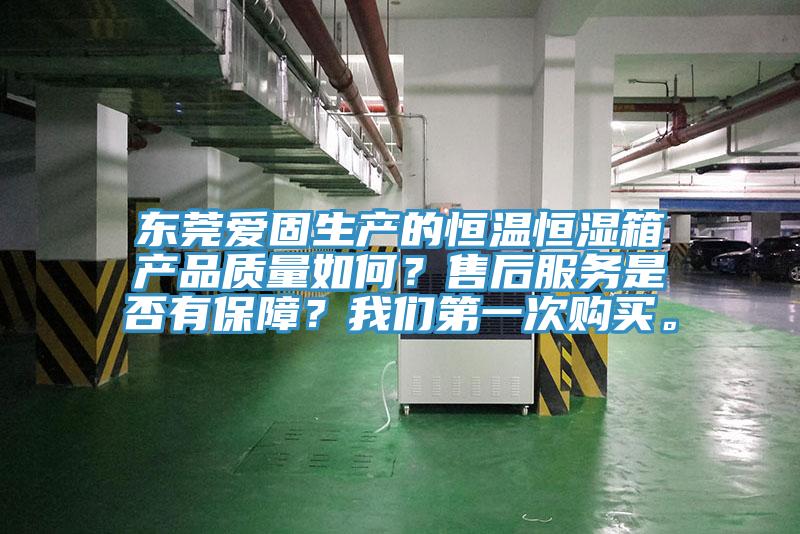 東莞愛固生產(chǎn)的恒溫恒濕箱產(chǎn)品質(zhì)量如何？售后服務(wù)是否有保障？我們第一次購買。