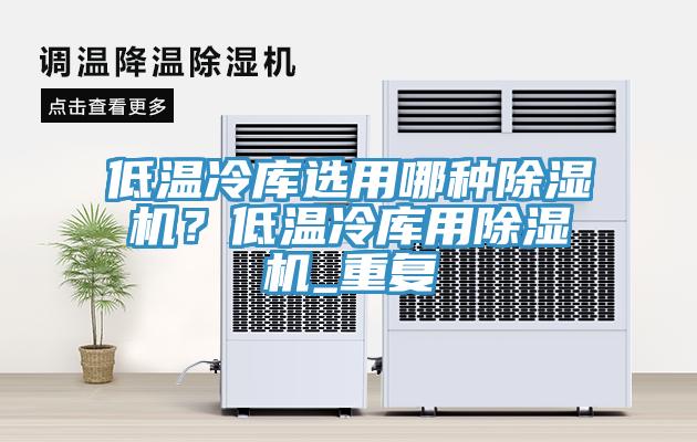 低溫冷庫選用哪種除濕機(jī)？低溫冷庫用除濕機(jī)_重復(fù)