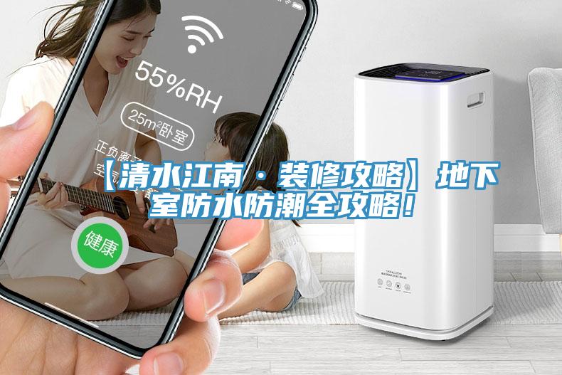 【清水江南·裝修攻略】地下室防水防潮全攻略！