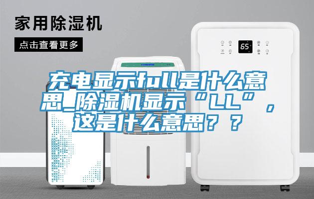 充電顯示full是什么意思_除濕機顯示“LL”，這是什么意思？？