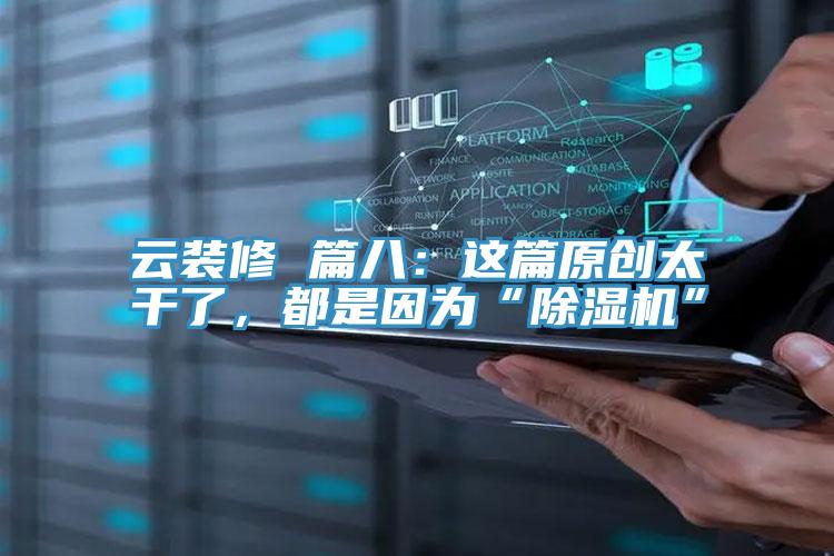 云裝修 篇八：這篇原創(chuàng)太干了，都是因為“除濕機”