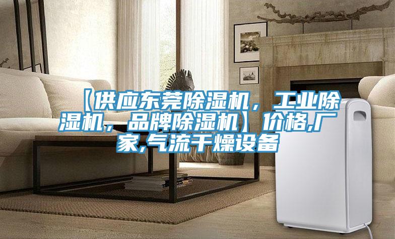 【供應(yīng)東莞除濕機(jī)，工業(yè)除濕機(jī)，品牌除濕機(jī)】?jī)r(jià)格,廠家,氣流干燥設(shè)備