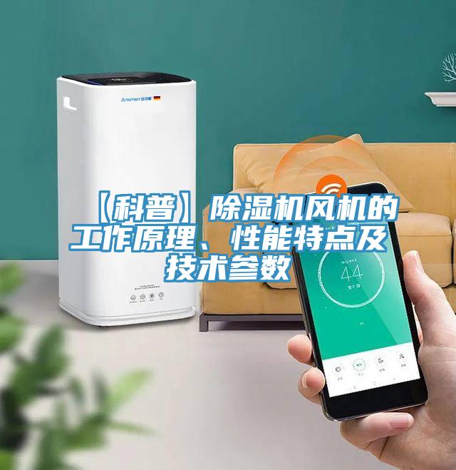 【科普】除濕機風(fēng)機的工作原理、性能特點及技術(shù)參數(shù)
