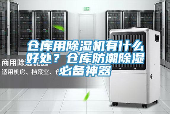 倉庫用除濕機(jī)有什么好處？倉庫防潮除濕必備神器