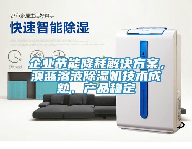 企業(yè)節(jié)能降耗解決方案，澳藍溶液除濕機技術(shù)成熟、產(chǎn)品穩(wěn)定