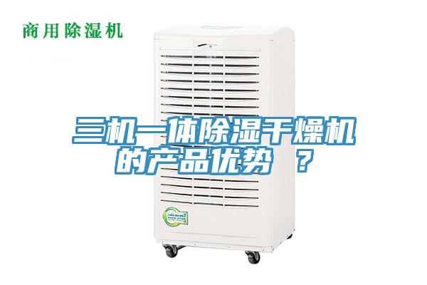 三機一體除濕干燥機的產(chǎn)品優(yōu)勢 ？