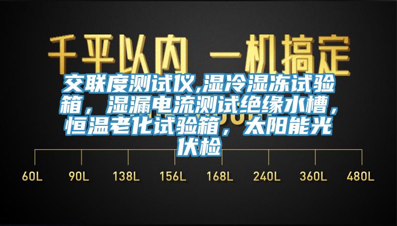 交聯(lián)度測試儀,濕冷濕凍試驗(yàn)箱，濕漏電流測試絕緣水槽，恒溫老化試驗(yàn)箱，太陽能光伏檢