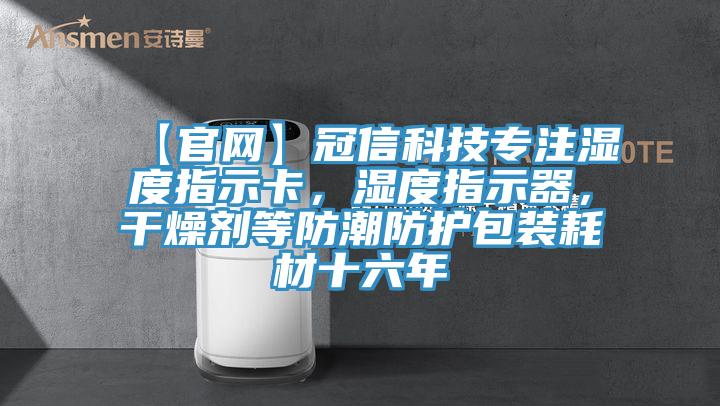 【官網(wǎng)】冠信科技專注濕度指示卡，濕度指示器，干燥劑等防潮防護包裝耗材十六年
