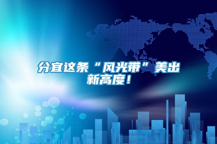分宜這條“風(fēng)光帶”美出新高度！
