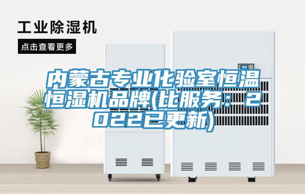 內(nèi)蒙古專業(yè)化驗室恒溫恒濕機(jī)品牌(比服務(wù)：2022已更新)