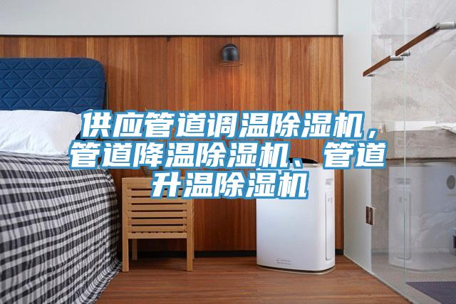 供應(yīng)管道調(diào)溫除濕機，管道降溫除濕機、管道升溫除濕機