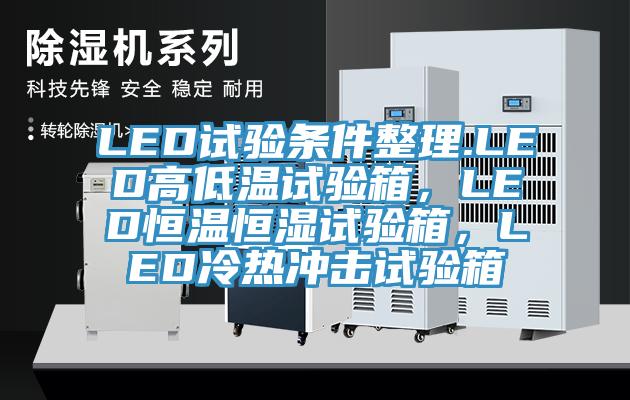 LED試驗(yàn)條件整理.LED高低溫試驗(yàn)箱，LED恒溫恒濕試驗(yàn)箱，LED冷熱沖擊試驗(yàn)箱