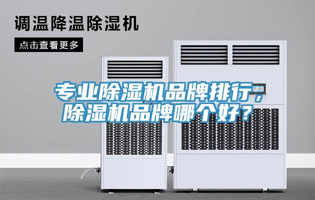 專業(yè)除濕機品牌排行，除濕機品牌哪個好？